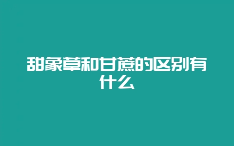 甜象草和甘蔗的区别有什么-会东网