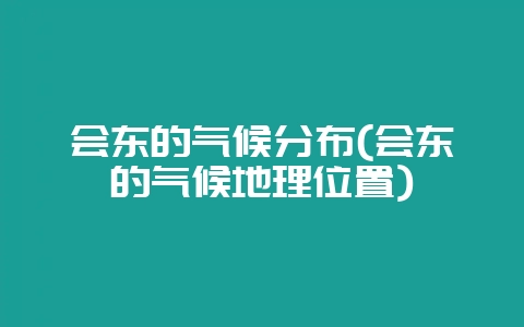 会东的气候分布(会东的气候地理位置)-会东网