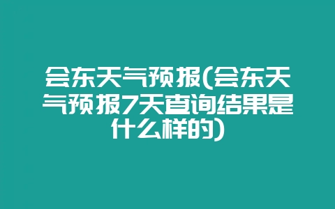 会东天气预报(会东天气预报7天查询结果是什么样的)-会东网