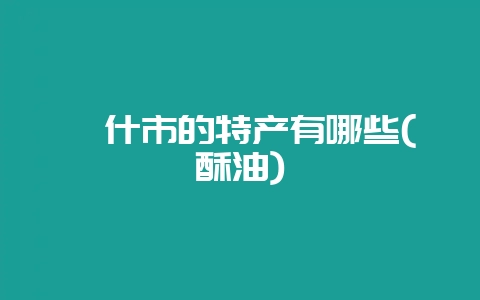 喀什市的特产有哪些(酥油)-会东网