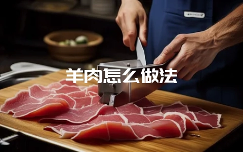 羊肉怎么做法-会东网