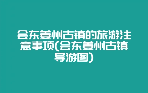 会东姜州古镇的旅游注意事项(会东姜州古镇导游图)-会东网