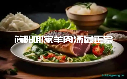 简阳哪家羊肉汤最正宗-会东网