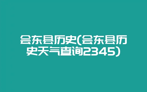 会东县历史(会东县历史天气查询2345)-会东网