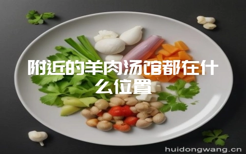 附近的羊肉汤馆都在什么位置-会东网