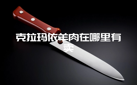 克拉玛依羊肉在哪里有卖-会东网