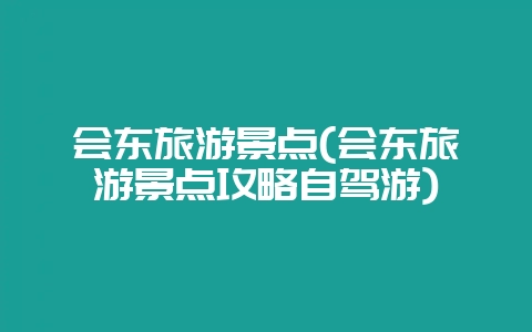会东旅游景点(会东旅游景点攻略自驾游)-会东网
