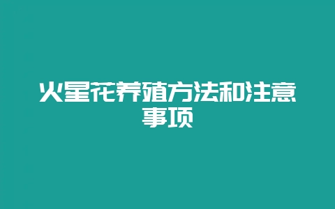 火星花养殖方法和注意事项-会东网