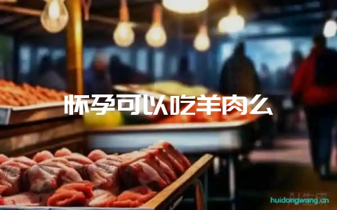 怀孕可以吃羊肉么-会东网