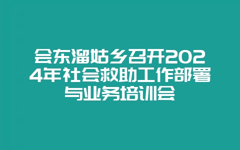 会东溜姑乡召开2024年社会救助工作部署与业务培训会-会东网