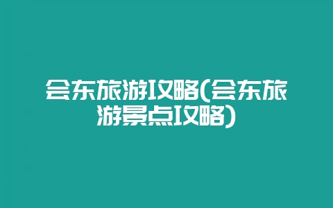 会东旅游攻略(会东旅游景点攻略)-会东网