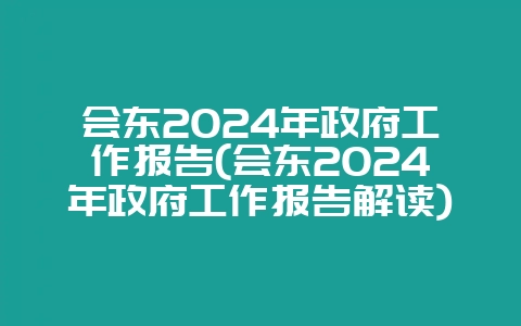 会东2024年政府工作报告(会东2024年政府工作报告解读)-会东网