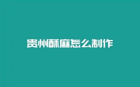 贵州酥麻怎么制作-会东网