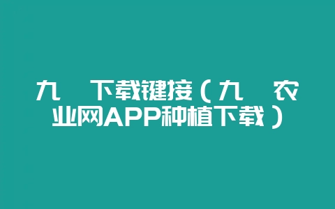 九幺下载键接（九幺农业网APP种植下载）-会东网