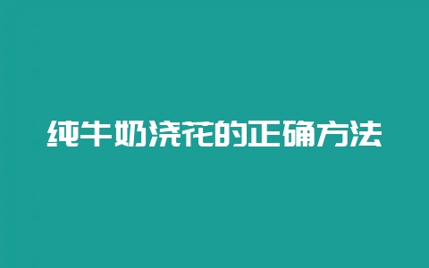 纯牛奶浇花的正确方法-会东网
