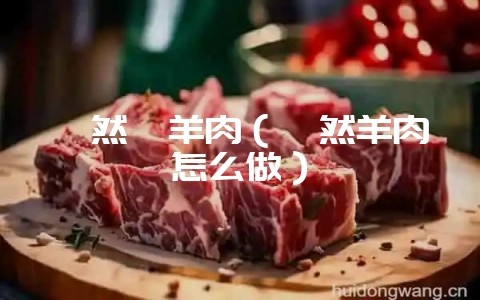 孜然炖羊肉（孜然羊肉怎么做）-会东网