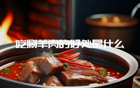 吃涮羊肉的好处是什么-会东网