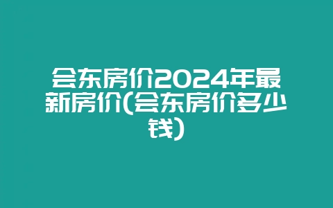 会东房价2024年最新房价(会东房价多少钱)-会东网