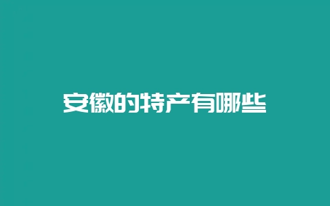 安徽的特产有哪些-会东网